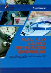 Image of Buku Ajar Asuhan Keperawatan Ibu dan Bayi: intervensi keperawatan Experiential Learning Care (ELC) pada ibu dan bayi Preterm