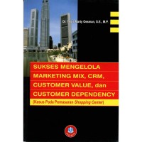 Sukses Mengelola Marketing Mix, CRM, Customer Value, dan Customer Dependency (Kasus pada Pemasaran Shopping Center)