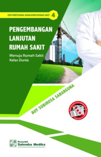 Seri Profesional Manajemen Rumah Sakit 4: Pengembangan Lanjutan Rumah Sakit Menuju Rumah Sakit Kelas Dunia